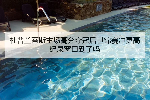 杜普兰蒂斯主场高分夺冠后世锦赛冲更高纪录窗口到了吗