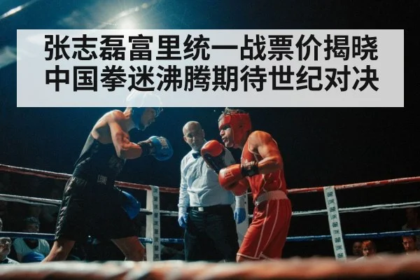 张志磊富里统一战票价揭晓 中国拳迷沸腾期待世纪对决