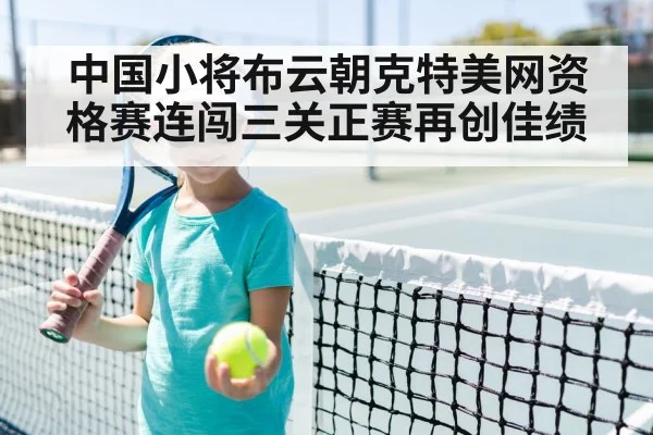 中国小将布云朝克特美网资格赛连闯三关正赛再创佳绩