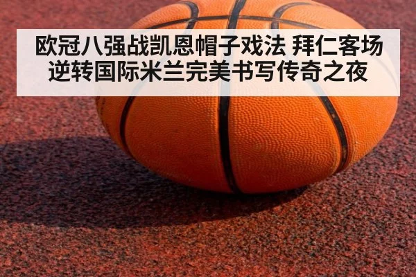 欧冠八强战凯恩帽子戏法 拜仁客场逆转国际米兰完美书写传奇之夜