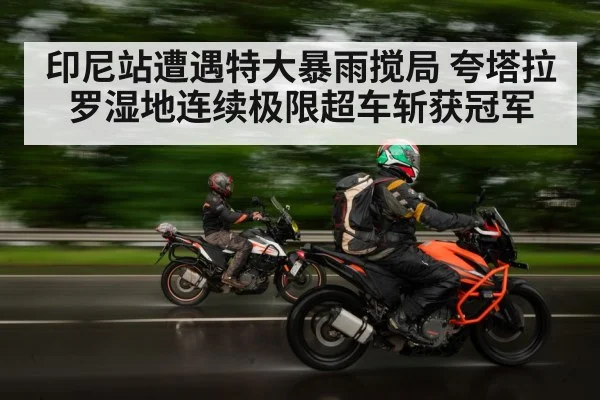 印尼站遭遇特大暴雨搅局 夸塔拉罗湿地连续极限超车斩获冠军
